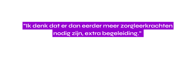 Ik denk dat er dan eerder meer zorgleerkrachten nodig zijn extra begeleiding