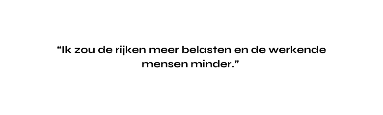 Ik zou de rijken meer belasten en de werkende mensen minder