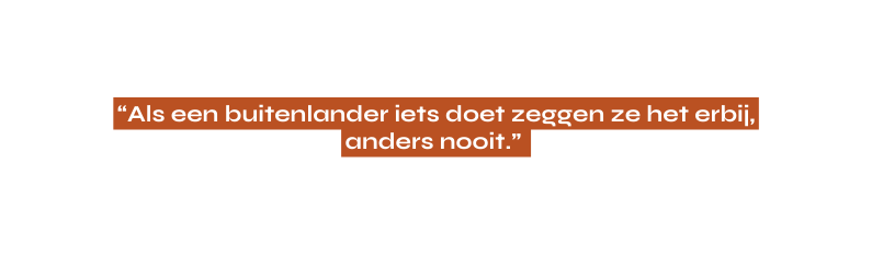 Als een buitenlander iets doet zeggen ze het erbij anders nooit