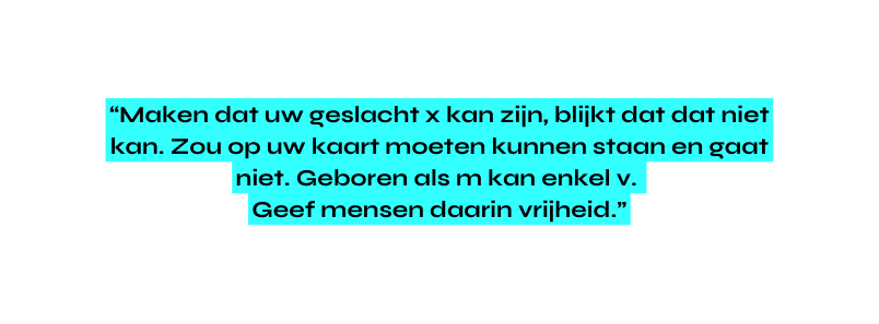 Maken dat uw geslacht x kan zijn blijkt dat dat niet kan Zou op uw kaart moeten kunnen staan en gaat niet Geboren als m kan enkel v Geef mensen daarin vrijheid