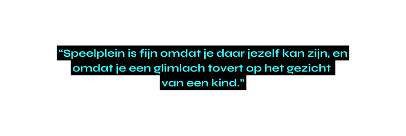 Speelplein is fijn omdat je daar jezelf kan zijn en omdat je een glimlach tovert op het gezicht van een kind