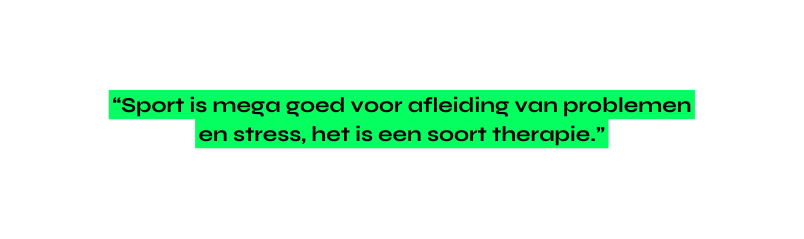 Sport is mega goed voor afleiding van problemen en stress het is een soort therapie