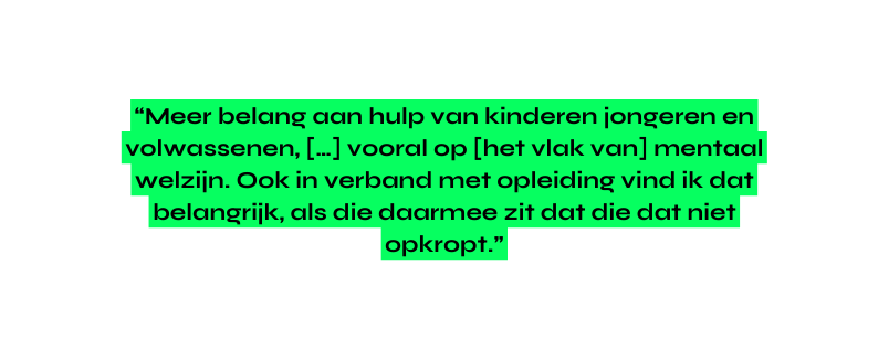 Meer belang aan hulp van kinderen jongeren en volwassenen vooral op het vlak van mentaal welzijn Ook in verband met opleiding vind ik dat belangrijk als die daarmee zit dat die dat niet opkropt