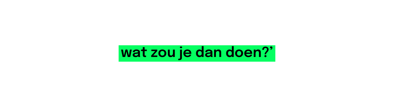 wat zou je dan doen