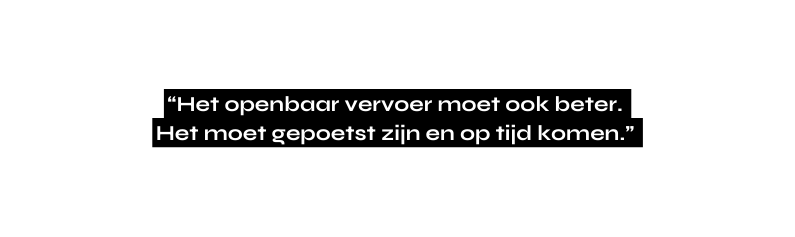 Het openbaar vervoer moet ook beter Het moet gepoetst zijn en op tijd komen
