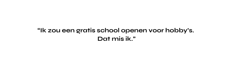 Ik zou een gratis school openen voor hobby s Dat mis ik