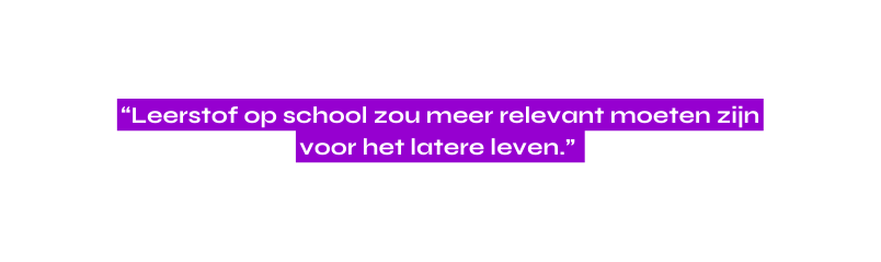 Leerstof op school zou meer relevant moeten zijn voor het latere leven