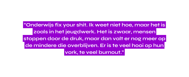 Onderwijs fix your shit Ik weet niet hoe maar het is zoals in het jeugdwerk Het is zwaar mensen stoppen door de druk maar dan valt er nog meer op de mindere die overblijven Er is te veel hooi op hun vork te veel burnout