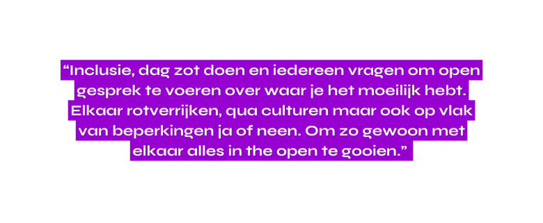 Inclusie dag zot doen en iedereen vragen om open gesprek te voeren over waar je het moeilijk hebt Elkaar rotverrijken qua culturen maar ook op vlak van beperkingen ja of neen Om zo gewoon met elkaar alles in the open te gooien