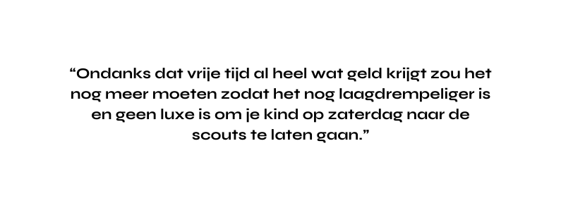 Ondanks dat vrije tijd al heel wat geld krijgt zou het nog meer moeten zodat het nog laagdrempeliger is en geen luxe is om je kind op zaterdag naar de scouts te laten gaan