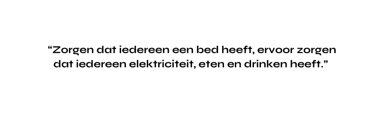 Zorgen dat iedereen een bed heeft ervoor zorgen dat iedereen elektriciteit eten en drinken heeft