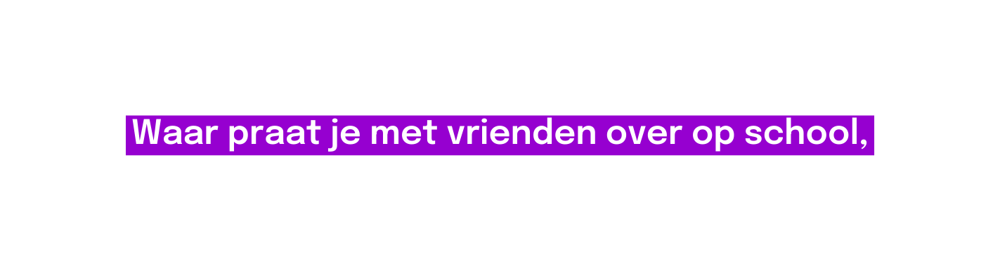 Waar praat je met vrienden over op school