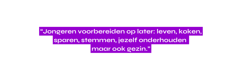 Jongeren voorbereiden op later leven koken sparen stemmen jezelf onderhouden maar ook gezin