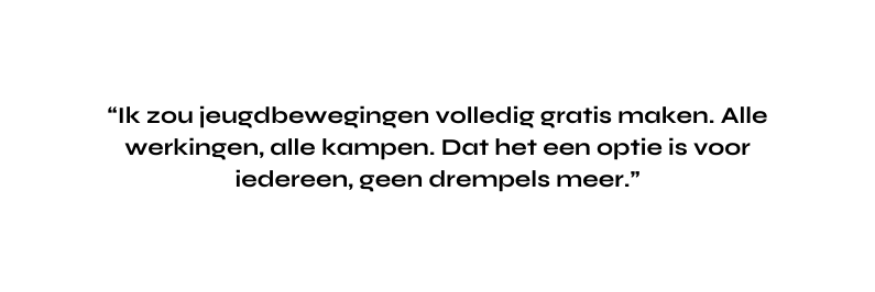 Ik zou jeugdbewegingen volledig gratis maken Alle werkingen alle kampen Dat het een optie is voor iedereen geen drempels meer