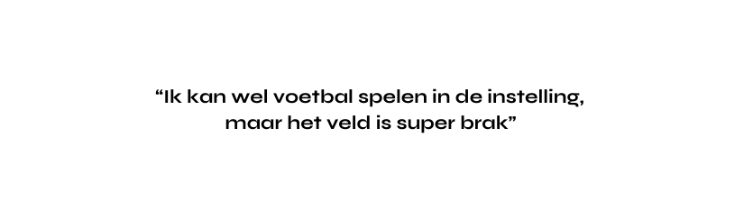 Ik kan wel voetbal spelen in de instelling maar het veld is super brak