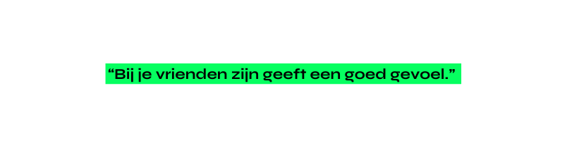 Bij je vrienden zijn geeft een goed gevoel