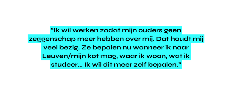 Ik wil werken zodat mijn ouders geen zeggenschap meer hebben over mij Dat houdt mij veel bezig Ze bepalen nu wanneer ik naar Leuven mijn kot mag waar ik woon wat ik studeer Ik wil dit meer zelf bepalen