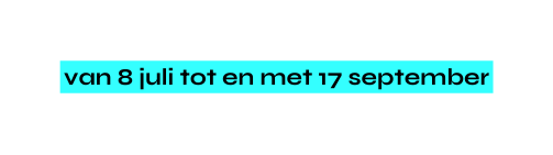 van 8 juli tot en met 17 september