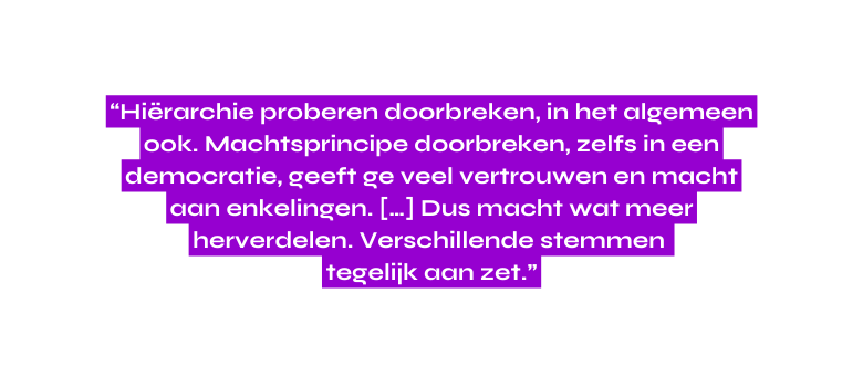 Hiërarchie proberen doorbreken in het algemeen ook Machtsprincipe doorbreken zelfs in een democratie geeft ge veel vertrouwen en macht aan enkelingen Dus macht wat meer herverdelen Verschillende stemmen tegelijk aan zet