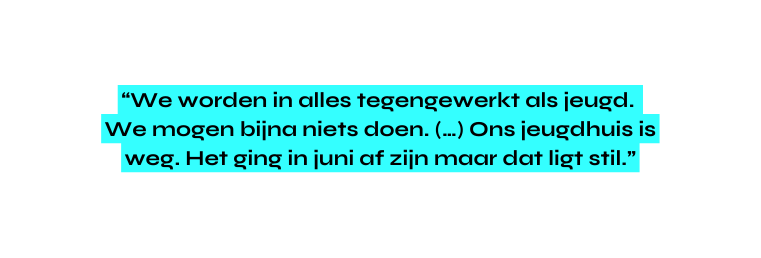 We worden in alles tegengewerkt als jeugd We mogen bijna niets doen Ons jeugdhuis is weg Het ging in juni af zijn maar dat ligt stil